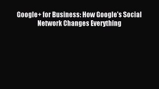 Read Google+ for Business: How Google's Social Network Changes Everything PDF Free