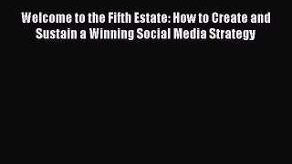 Read Welcome to the Fifth Estate: How to Create and Sustain a Winning Social Media Strategy