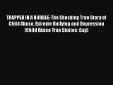 Download TRAPPED IN A BUBBLE: The Shocking True Story of Child Abuse Extreme Bullying and Depression