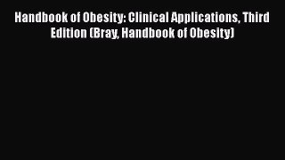 Read Handbook of Obesity: Clinical Applications Third Edition (Bray Handbook of Obesity) Ebook