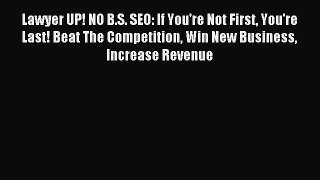 Read Lawyer UP! NO B.S. SEO: If You're Not First You're Last! Beat The Competition Win New