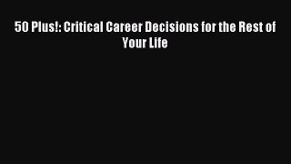 Read 50 Plus!: Critical Career Decisions for the Rest of Your Life E-Book Free