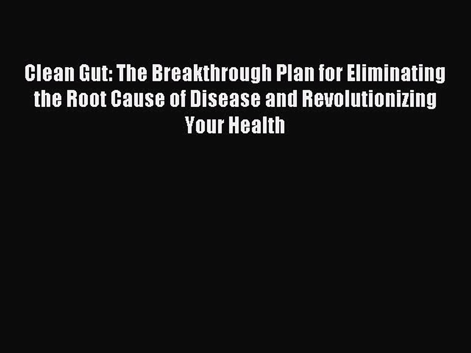 [Download] Clean Gut: The Breakthrough Plan for Eliminating the Root Cause of Disease and Revolutionizing