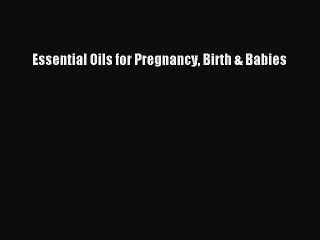 [Download] Essential Oils for Pregnancy Birth & Babies Read Free