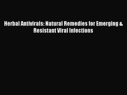 [Download] Herbal Antivirals: Natural Remedies for Emerging & Resistant Viral Infections Read