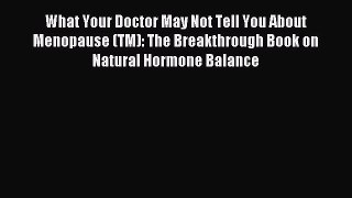 [Download] What Your Doctor May Not Tell You About Menopause (TM): The Breakthrough Book on