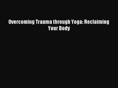 [Download] Overcoming Trauma through Yoga: Reclaiming Your Body Read Free