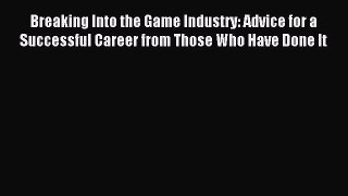 Download Breaking Into the Game Industry: Advice for a Successful Career from Those Who Have