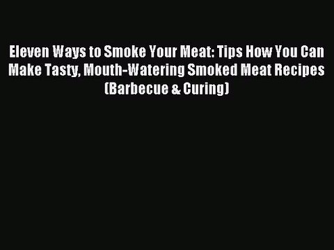 [PDF] Eleven Ways to Smoke Your Meat: Tips How You Can Make Tasty Mouth-Watering Smoked Meat
