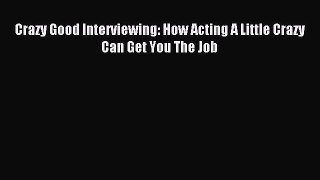Read Crazy Good Interviewing: How Acting A Little Crazy Can Get You The Job ebook textbooks