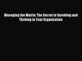 Read Managing the Matrix: The Secret to Surviving and Thriving in Your Organization E-Book