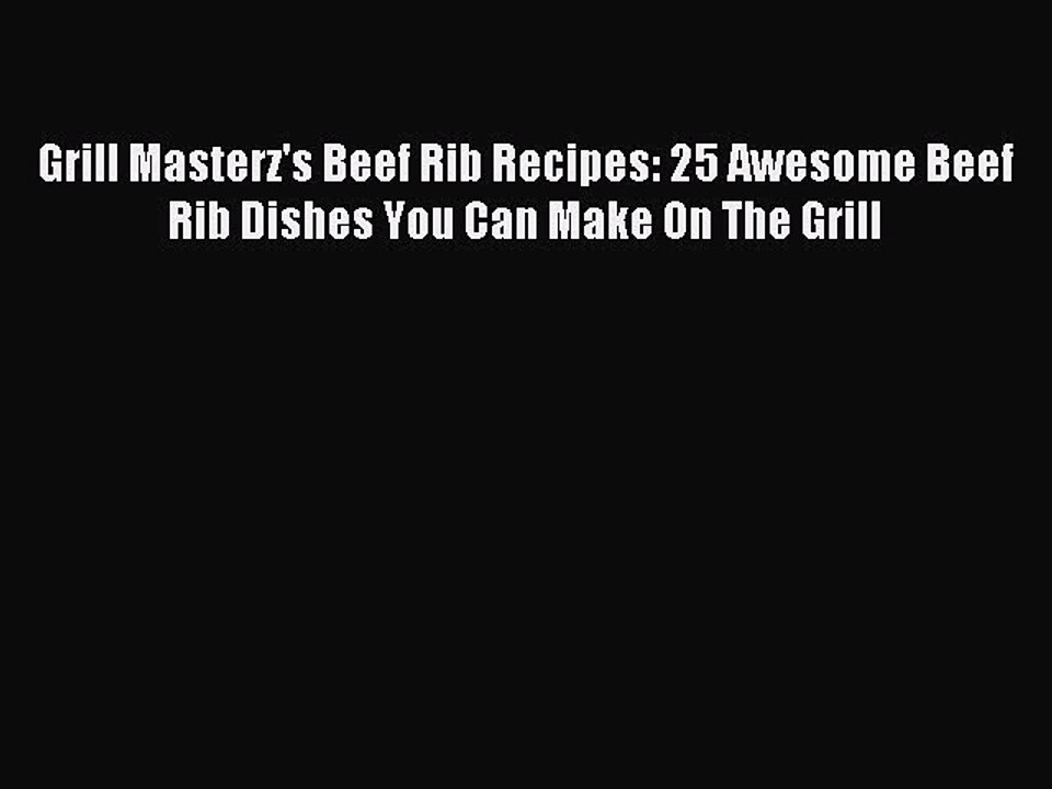 [PDF] Grill Masterz's Beef Rib Recipes: 25 Awesome Beef Rib Dishes You Can Make On The Grill