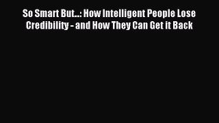 Read So Smart But...: How Intelligent People Lose Credibility - and How They Can Get it Back