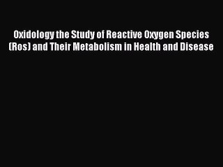 Read Oxidology the Study of Reactive Oxygen Species (Ros) and Their Metabolism in Health and