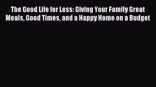 Read The Good Life for Less: Giving Your Family Great Meals Good Times and a Happy Home on