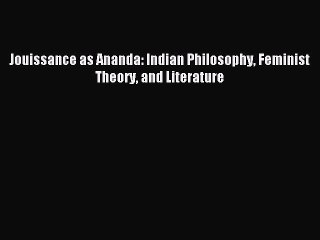 Download Jouissance as Ananda: Indian Philosophy Feminist Theory and Literature PDF Online