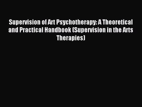 Download Supervision of Art Psychotherapy: A Theoretical and Practical Handbook (Supervision