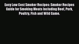 [PDF] Easy Low Cost Smoker Recipes: Smoker Recipes Guide for Smoking Meats Including Beef Pork
