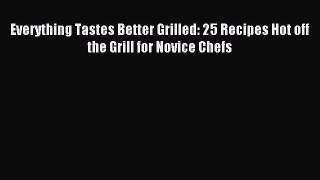 [PDF] Everything Tastes Better Grilled: 25 Recipes Hot off the Grill for Novice Chefs [Download]