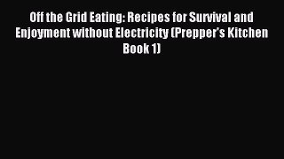 [PDF] Off the Grid Eating: Recipes for Survival and Enjoyment without Electricity (Prepper's