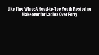 [Download] Like Fine Wine: A Head-to-Toe Youth Restoring Makeover for Ladies Over Forty Ebook