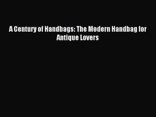 [Download] A Century of Handbags: The Modern Handbag for Antique Lovers Ebook Online