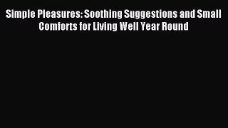 [Download] Simple Pleasures: Soothing Suggestions and Small Comforts for Living Well Year Round