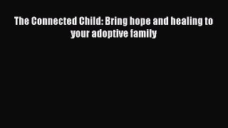 [Download] The Connected Child: Bring hope and healing to your adoptive family Ebook Free