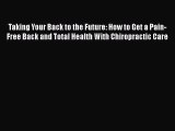 Read Taking Your Back to the Future: How to Get a Pain-Free Back and Total Health With Chiropractic