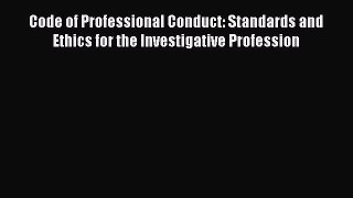 Read Book Code of Professional Conduct: Standards and Ethics for the Investigative Profession