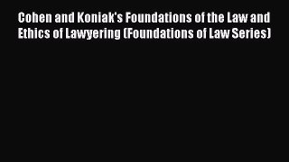 Read Book Cohen and Koniak's Foundations of the Law and Ethics of Lawyering (Foundations of