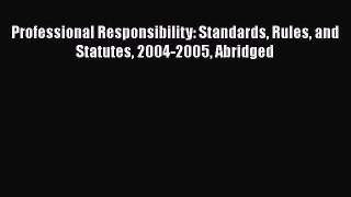 Read Book Professional Responsibility: Standards Rules and Statutes 2004-2005 Abridged ebook