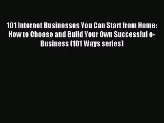 Read 101 Internet Businesses You Can Start from Home: How to Choose and Build Your Own Successful