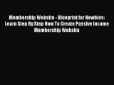 Read Membership Website - Blueprint for Newbies: Learn Step By Step How To Create Passive Income