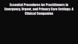 Read Essential Procedures for Practitioners in Emergency Urgent and Primary Care Settings: