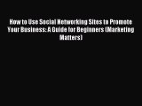 Read How to Use Social Networking Sites to Promote Your Business: A Guide for Beginners (Marketing