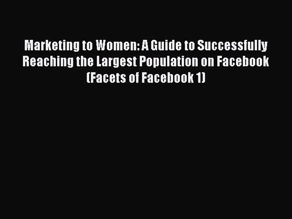 Read Marketing to Women: A Guide to Successfully Reaching the Largest Population on Facebook