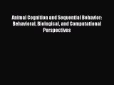 Read Animal Cognition and Sequential Behavior: Behavioral Biological and Computational Perspectives