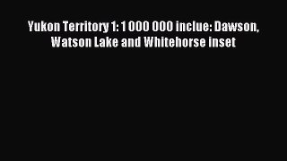 Read Yukon Territory 1: 1 000 000 inclue: Dawson Watson Lake and Whitehorse inset E-Book Free