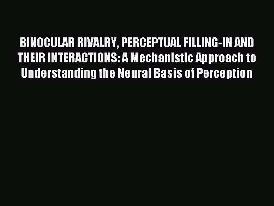 Download BINOCULAR RIVALRY PERCEPTUAL FILLING-IN AND THEIR INTERACTIONS: A Mechanistic Approach