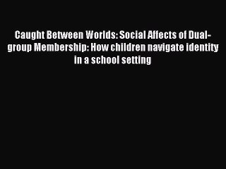 Read Caught Between Worlds: Social Affects of Dual-group Membership: How children navigate