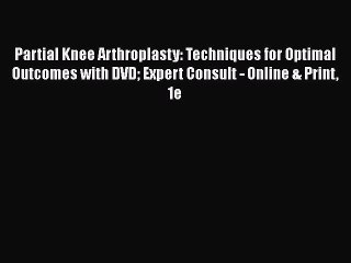 Read Partial Knee Arthroplasty: Techniques for Optimal Outcomes with DVD Expert Consult - Online