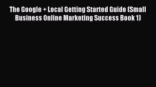 Read The Google + Local Getting Started Guide (Small Business Online Marketing Success Book