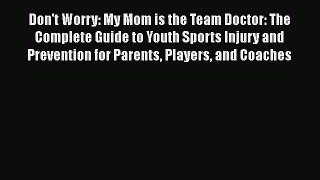 Read Don't Worry: My Mom is the Team Doctor: The Complete Guide to Youth Sports Injury and