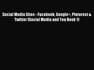 Read Social Media Sites - Facebook Google+ Pinterest & Twitter (Social Media and You Book 1)