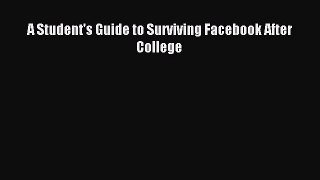 Download A Student's Guide to Surviving Facebook After College Ebook Free