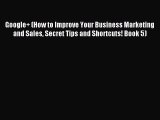 Read Google  (How to Improve Your Business Marketing and Sales Secret Tips and Shortcuts! Book