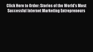 Read Click Here to Order: Stories of the World's Most Successful Internet Marketing Entrepreneurs