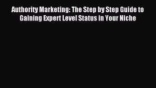 Read Authority Marketing: The Step by Step Guide to Gaining Expert Level Status in Your Niche