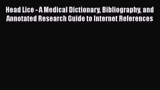 Read Head Lice - A Medical Dictionary Bibliography and Annotated Research Guide to Internet